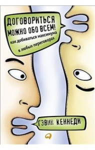 Договориться можно обо всем! Как добиваться максимума в любых переговорах