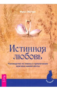 Истинная любовь. Руководство по поиску и привлечению мужчины вашей мечты