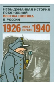 Невыдуманная история похождений Йозефа Швейка в России. Книга 1. 1926-1940