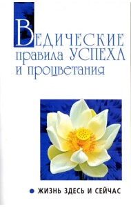Ведические правила успеха и процветания. Жизнь здесь и сейчас