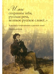 "И мы сохраним тебя, русская речь, великое русское слово!.." Классики и современники о русском языке