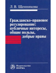 Гражданско-правовое регулирование. Публичные интересы, общие пользы, добрые нравы. Монография