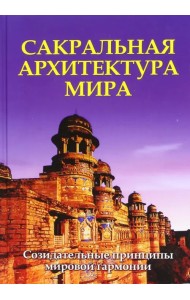 Сакральная архитектура мира. Созидетельные принципы мировой гармонии