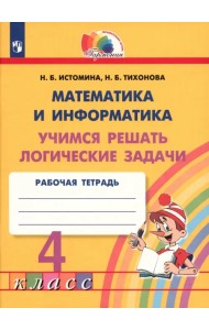 Математика и информатика. 4 класс. Учимся решать логические задачи. Рабочая тетрадь. ФГОС