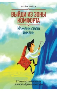 Выйди из зоны комфорта. Измени свою жизнь. 21 метод повышения личной эффективности