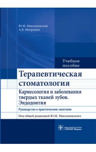 Терапевтическая стоматология. Кариесология и заболевания твердых тканей зубов. Эндодонтия. Руководство к практическим занятиям. Учебное пособие