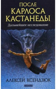 После Карлоса Кастанеды. Дальнейшее исследование