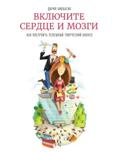 Включите сердце и мозги. Как построить успешный творческий бизнес