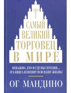Самый великий торговец в мире. Неважно, кто и где вы сегодня… Эта книга изменит всю вашу жизнь!
