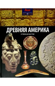 Древняя Америка. От Аляски до мыса Горн