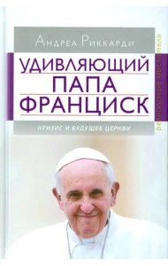 Удивляющий папа Франциск. Кризис и будущее Церкви