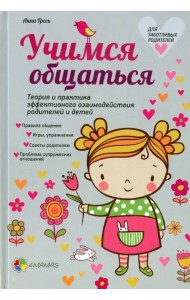 Учимся общаться. Теория и практика эффективного взаимодействия родителей и детей