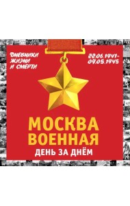 Москва военная день за днем. Дневники жизни и смерти. 22 июня 1941 - 9 мая 1945