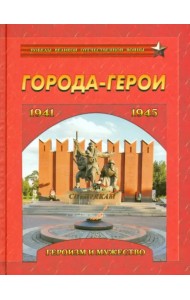 Города-герои. Героизм и мужество. 1941-1945
