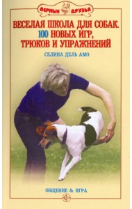 Веселая школа для собак. 100 совершенно новых игр, трюков и упражнений