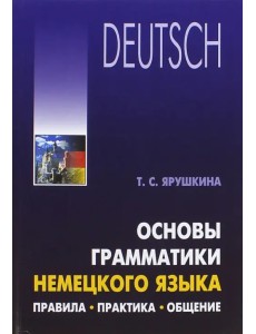 Основы грамматики немецкого языка. Правила. Практика. Общение