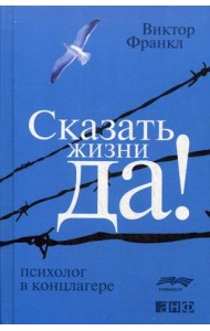 Сказать жизни "ДА!". Психолог в концлагере Сказать жизни "ДА!". Психолог в концлагере