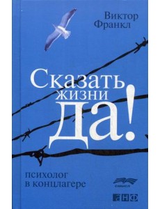 Сказать жизни "ДА!". Психолог в концлагере Сказать жизни "ДА!". Психолог в концлагере