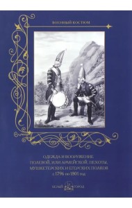 Одежда и вооружение полевой, или армейской, пехоты, мушкетерских и егерских полков с 1796 по 1801 г.