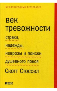 Век тревожности. Страхи, надежды, неврозы и поиски душевного покоя