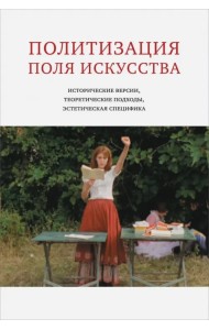 Политизация поля искусства. Исторические версии, теоретические подходы, эстетическая специфика