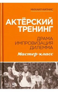 Актёрский тренинг. Драма. Импровизация. Дилемма. Мастер-класс. Учебное пособие
