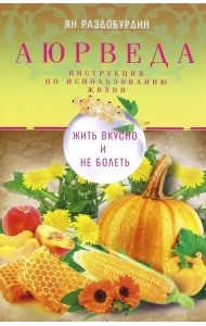 Аюрведа. Жить вкусно и не болеть