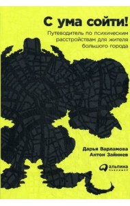 С ума сойти! Путеводитель по психическим расстройствам для жителя большого города