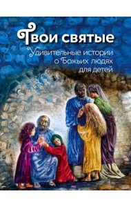 Твои святые. Удивительные истории о Божьих людях
