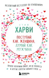 Поступай как женщина, думай как мужчина. Почему мужчины любят, но не женятся, и другие секреты