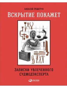 Вскрытие покажет. Записки увлеченного судмедэксперта