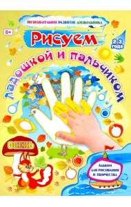 Рисуем ладошкой и пальчиком. Альбом для рисования и творчества детей 2-3 лет. Осень. ФГОС ДО