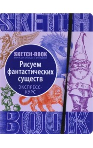 Sketchbook. Рисуем фантастических существ. Уизуальный экспресс-курс рисования
