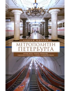 Метрополитен Петербурга. Легенды метро, проекты, архитекторы, художники и скульпторы, станции