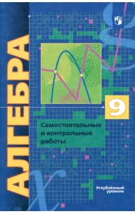 Алгебра. 9 класс. Самостоятельные и контрольные работы. Углубленный уровень. ФГОС