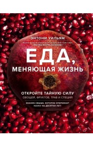 Еда, меняющая жизнь. Откройте тайную силу овощей, фруктов, трав и специй