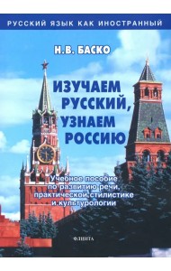 Изучаем русский, узнаем Россию. Учебное пособие по развитию речи, практической стилистике и культур.