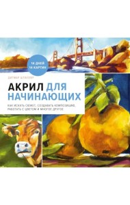 Акрил для начинающих. Как искать сюжет, создавать композицию, работать с цветом и многое другое