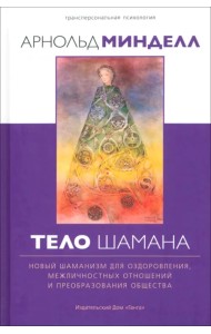 Тело шамана. Новый шаманизм для оздоровления, межличностных отношений и преобразования общества