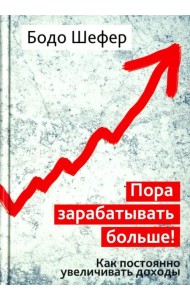 Пора зарабатывать больше! Как постоянно увеличивать доходы