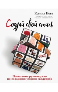 Создай свой стиль. Пошаговое руководство по созданию умного гардероба