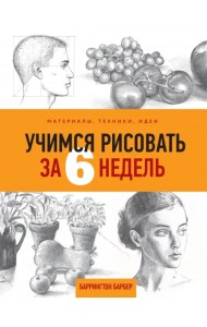 Учимся рисовать за 6 недель. Материалы, техники, идеи