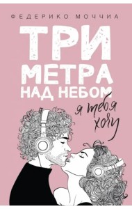 Три метра над небом. Книга 2: Я тебя хочу