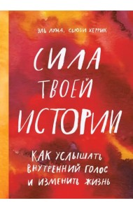 Сила твоей истории. Как услышать внутренний голос и изменить жизнь