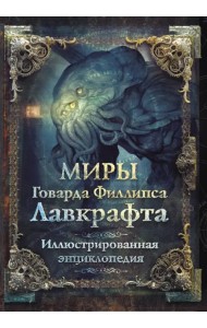 Миры Говарда Филлипса Лавкрафта. Иллюстрированная энциклопедия