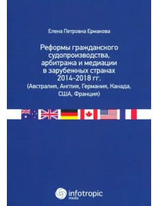 Реформы гражданского судопроизводства, арбитража и медиации в зарубежных странах 2014-2018 гг.