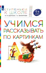 Учимся рассказывать по картинкам. Пособие для детей 5-6 лет