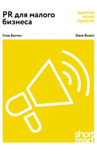 PR для малого бизнеса: кратко, ясно, просто. Как использовать медиа и СМИ, чтобы достучаться до ЦА