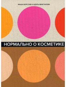 Нормально о косметике. Как разобраться в уходе и макияже и не сойти с ума
