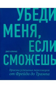Убеди меня, если сможешь. Приемы успешных переговоров от Фрейда до Трампа